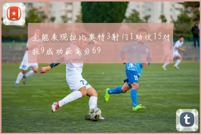 全能表现拉比奥特3射门1助攻15对抗9成功获高分69