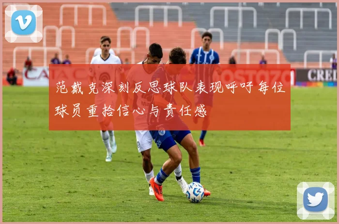 范戴克深刻反思球队表现呼吁每位球员重拾信心与责任感