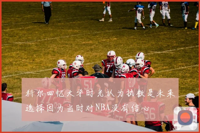 科尔回忆大学时光认为执教是未来选择因为当时对NBA没有信心