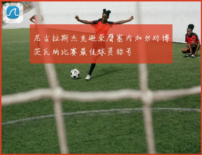 尼古拉斯杰克逊荣膺塞内加尔对博茨瓦纳比赛最佳球员称号