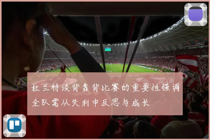 杜兰特谈背靠背比赛的重要性强调全队需从失利中反思与成长