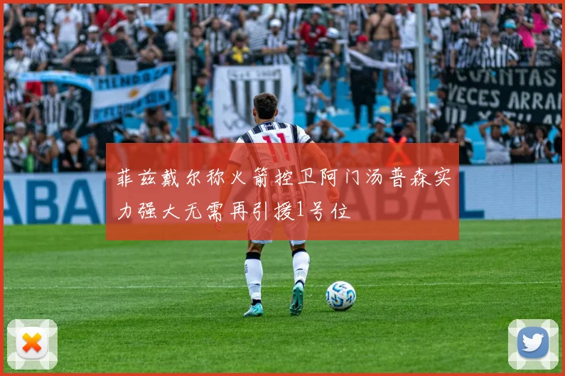 菲兹戴尔称火箭控卫阿门汤普森实力强大无需再引援1号位