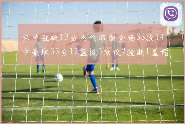 末节狂砍13分杰伦布朗全场33投14中豪取33分12篮板3助攻2抢断1盖帽